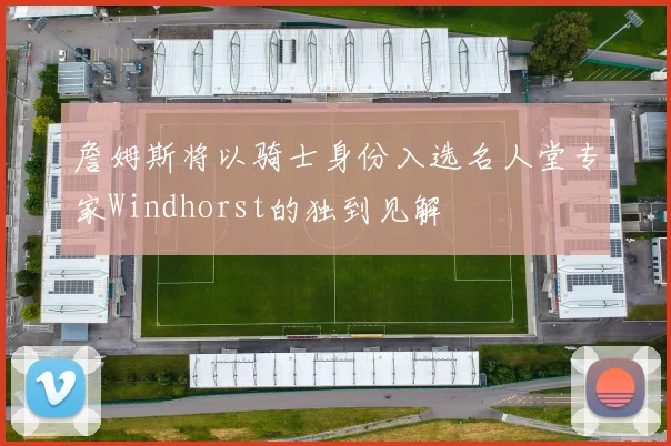 詹姆斯将以骑士身份入选名人堂专家Windhorst的独到见解