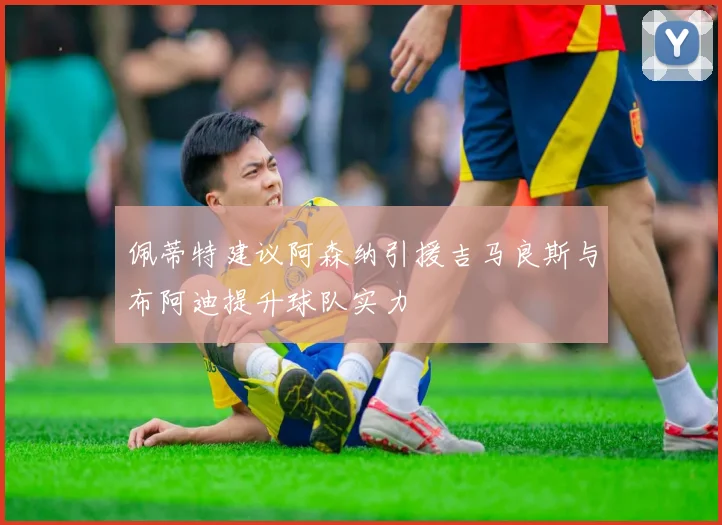 佩蒂特建议阿森纳引援吉马良斯与布阿迪提升球队实力