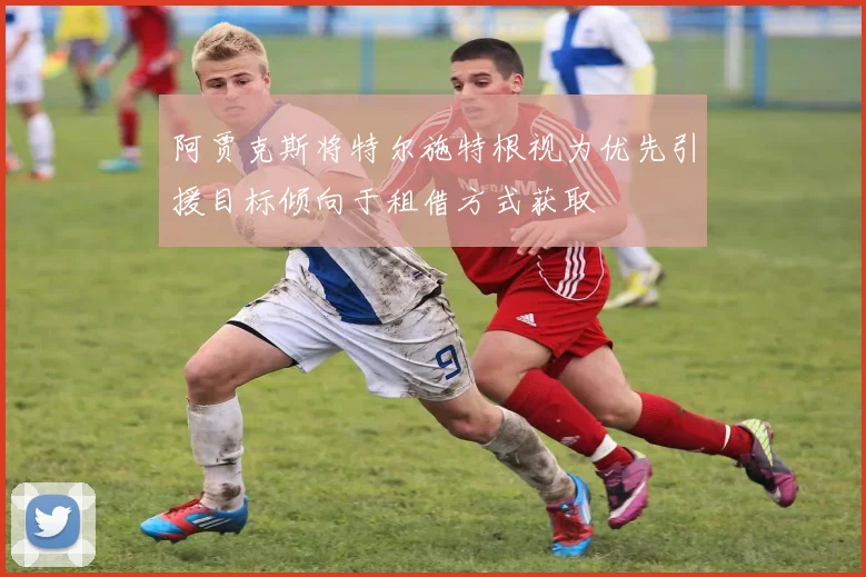 阿贾克斯将特尔施特根视为优先引援目标倾向于租借方式获取