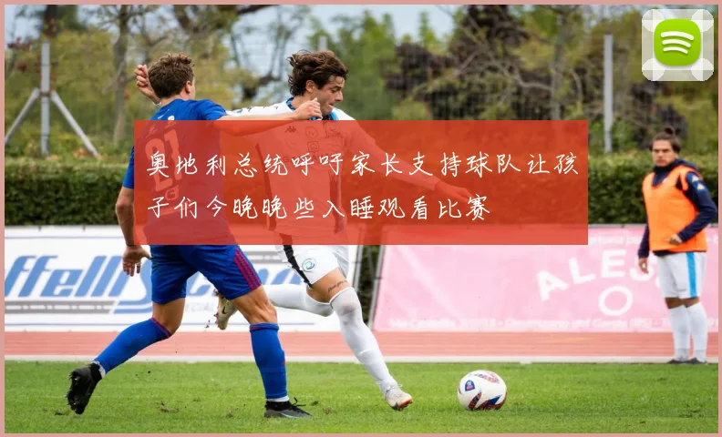 奥地利总统呼吁家长支持球队让孩子们今晚晚些入睡观看比赛