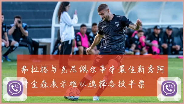 弗拉格与克尼佩尔争夺最佳新秀阿特金森表示难以选择各投半票