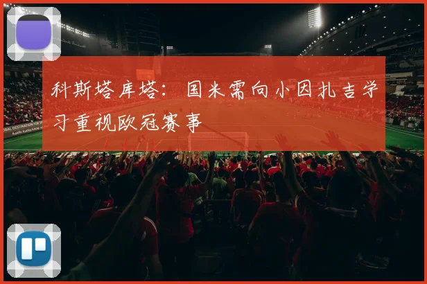 科斯塔库塔：国米需向小因扎吉学习重视欧冠赛事