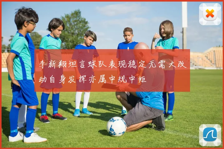 李新翔坦言球队表现稳定无需大改动自身发挥亦属中规中矩