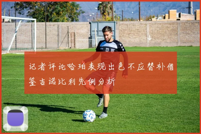 记者评论哈珀表现出色不应替补借鉴吉诺比利先例分析