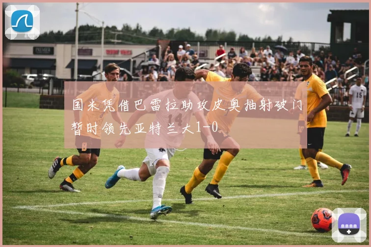 国米凭借巴雷拉助攻皮奥抽射破门暂时领先亚特兰大1-0