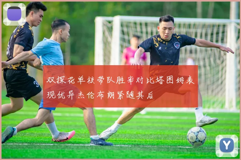 双探花单核带队胜率对比塔图姆表现优异杰伦布朗紧随其后