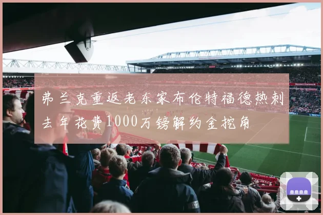 弗兰克重返老东家布伦特福德热刺去年花费1000万镑解约金挖角