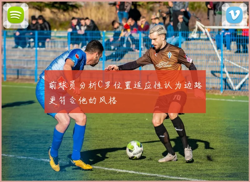 前球员分析C罗位置适应性认为边路更符合他的风格
